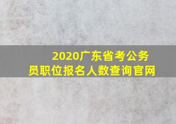 2020广东省考公务员职位报名人数查询官网