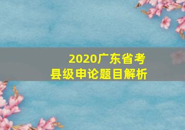 2020广东省考县级申论题目解析