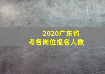 2020广东省考各岗位报名人数