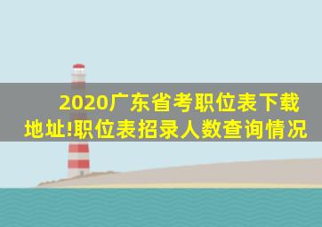 2020广东省考职位表下载地址!职位表招录人数查询情况