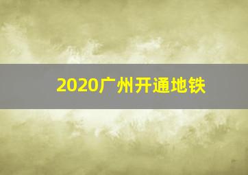 2020广州开通地铁