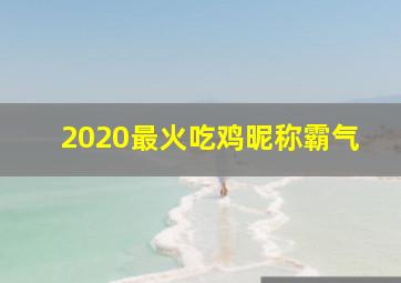 2020最火吃鸡昵称霸气