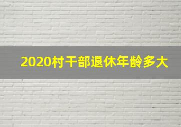 2020村干部退休年龄多大