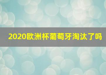 2020欧洲杯葡萄牙淘汰了吗