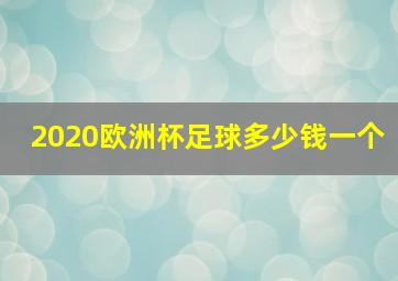 2020欧洲杯足球多少钱一个