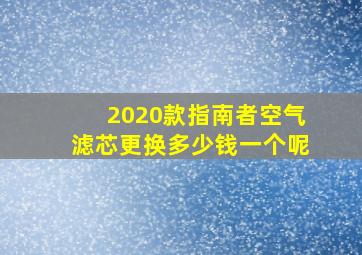 2020款指南者空气滤芯更换多少钱一个呢