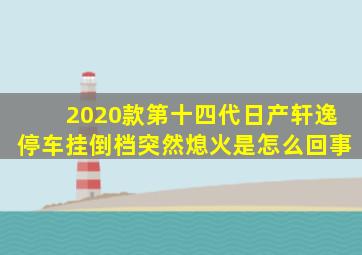 2020款第十四代日产轩逸停车挂倒档突然熄火是怎么回事