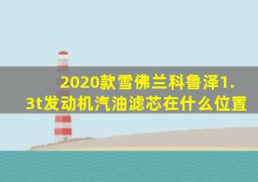 2020款雪佛兰科鲁泽1.3t发动机汽油滤芯在什么位置