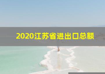 2020江苏省进出口总额