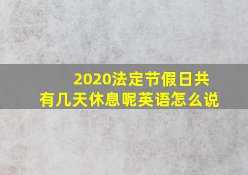 2020法定节假日共有几天休息呢英语怎么说