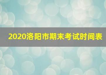 2020洛阳市期末考试时间表