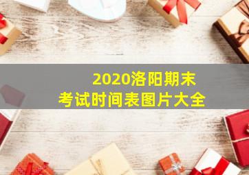 2020洛阳期末考试时间表图片大全