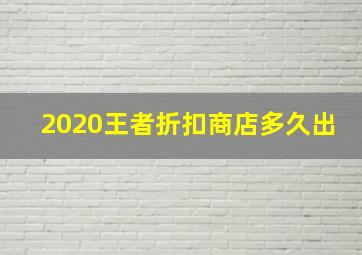 2020王者折扣商店多久出