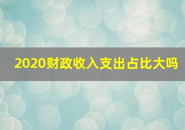 2020财政收入支出占比大吗