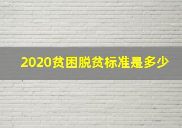 2020贫困脱贫标准是多少