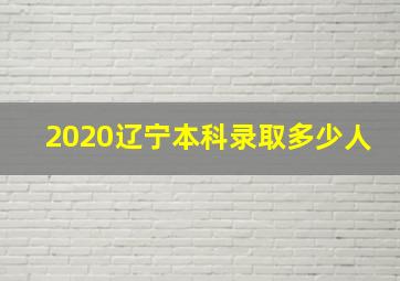 2020辽宁本科录取多少人