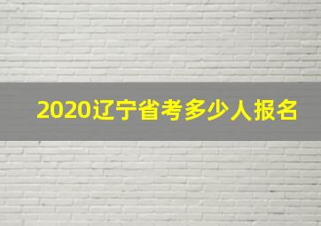 2020辽宁省考多少人报名