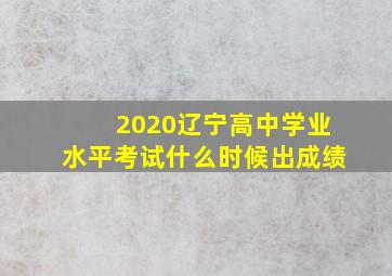 2020辽宁高中学业水平考试什么时候出成绩