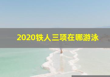 2020铁人三项在哪游泳