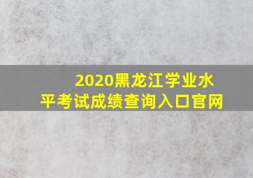 2020黑龙江学业水平考试成绩查询入口官网