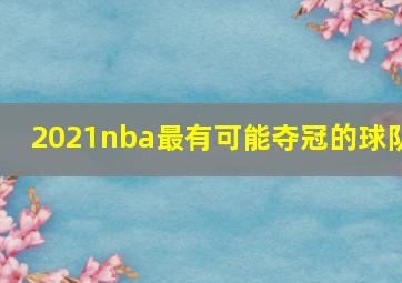 2021nba最有可能夺冠的球队