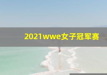 2021wwe女子冠军赛