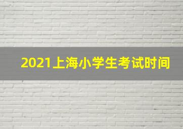 2021上海小学生考试时间