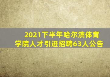 2021下半年哈尔滨体育学院人才引进招聘63人公告