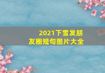 2021下雪发朋友圈短句图片大全