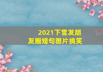 2021下雪发朋友圈短句图片搞笑