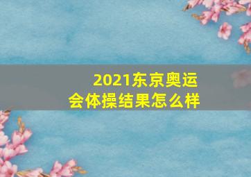 2021东京奥运会体操结果怎么样