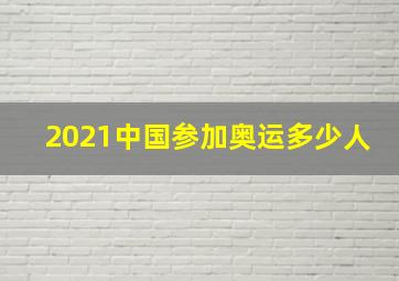 2021中国参加奥运多少人