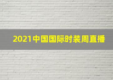 2021中国国际时装周直播