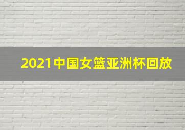 2021中国女篮亚洲杯回放