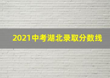 2021中考湖北录取分数线