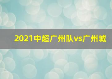 2021中超广州队vs广州城