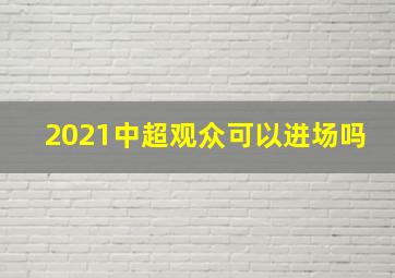 2021中超观众可以进场吗