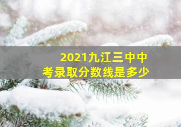 2021九江三中中考录取分数线是多少