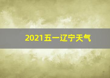 2021五一辽宁天气