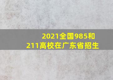 2021全国985和211高校在广东省招生