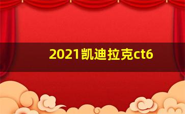 2021凯迪拉克ct6