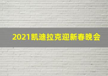 2021凯迪拉克迎新春晚会