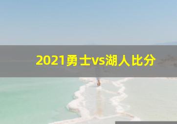 2021勇士vs湖人比分