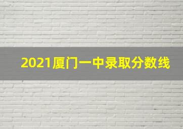 2021厦门一中录取分数线