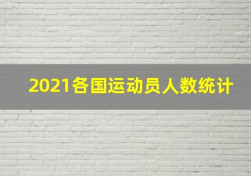 2021各国运动员人数统计