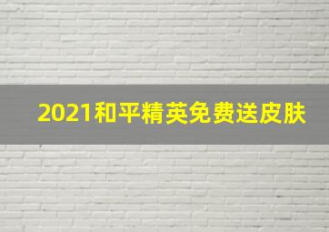 2021和平精英免费送皮肤