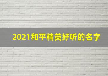 2021和平精英好听的名字