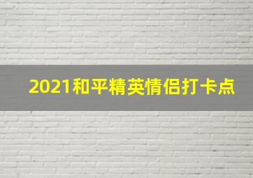 2021和平精英情侣打卡点