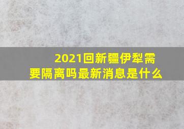 2021回新疆伊犁需要隔离吗最新消息是什么