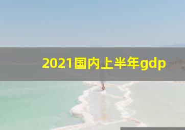 2021国内上半年gdp